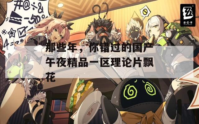 那些年，你错过的国产午夜精品一区理论片飘花