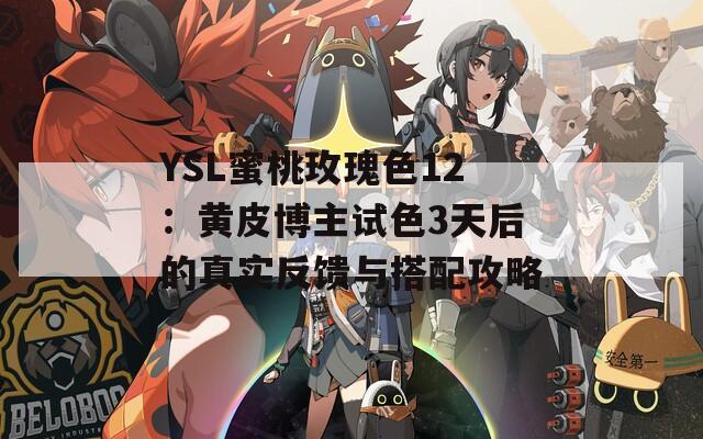 YSL蜜桃玫瑰色12：黄皮博主试色3天后的真实反馈与搭配攻略