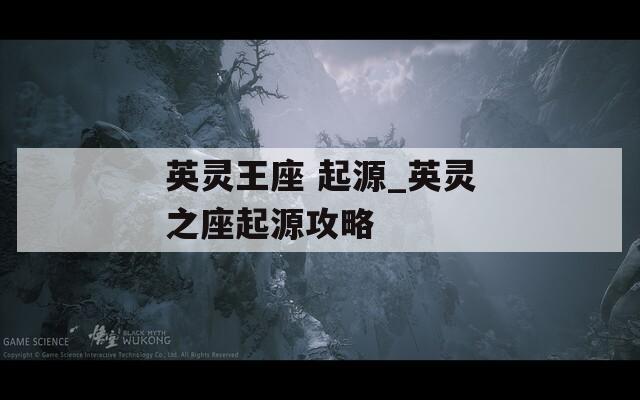 英灵王座 起源_英灵之座起源攻略