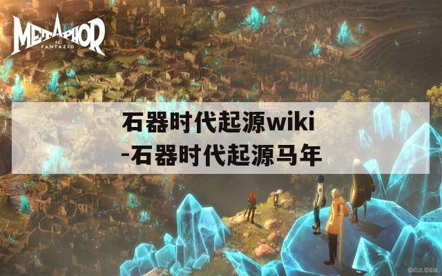 石器时代起源wiki-石器时代起源马年