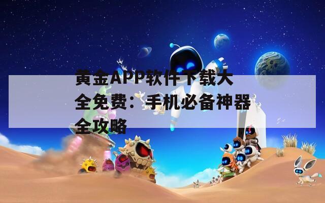 黄金APP软件下载大全免费：手机必备神器全攻略