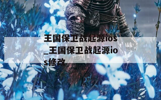 王国保卫战起源ios_王国保卫战起源ios修改