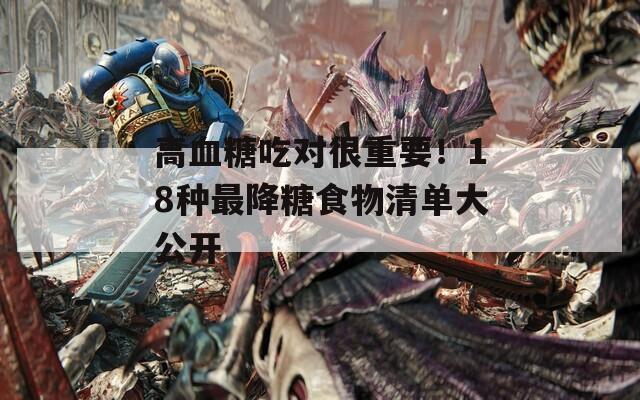 高血糖吃对很重要！18种最降糖食物清单大公开