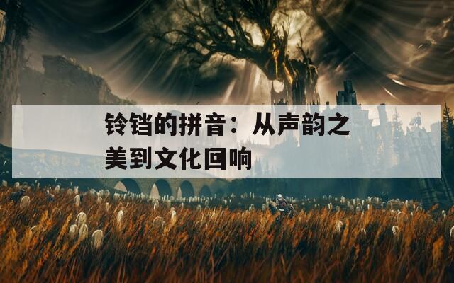 铃铛的拼音：从声韵之美到文化回响
