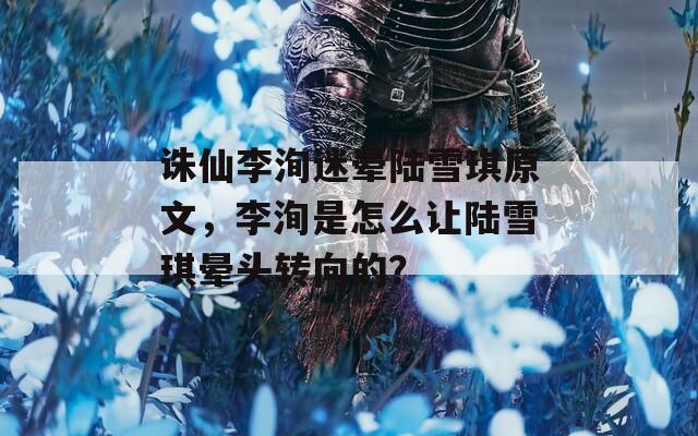 诛仙李洵迷晕陆雪琪原文，李洵是怎么让陆雪琪晕头转向的？