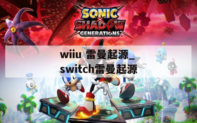 wiiu 雷曼起源_switch雷曼起源