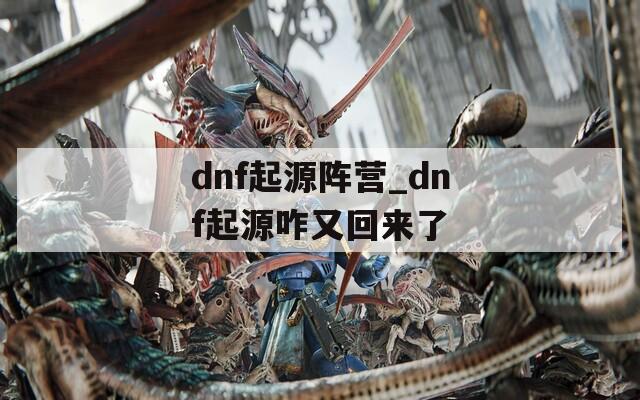 dnf起源阵营_dnf起源咋又回来了