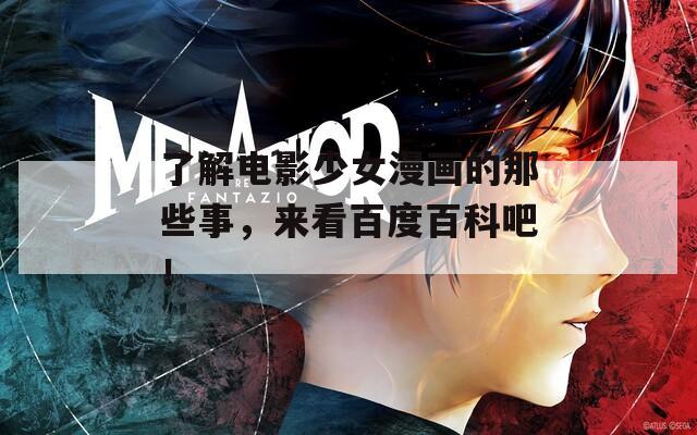 了解电影少女漫画的那些事，来看百度百科吧！