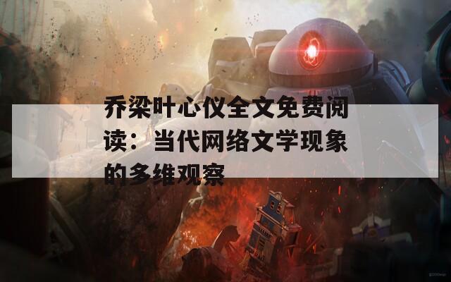 乔梁叶心仪全文免费阅读：当代网络文学现象的多维观察
