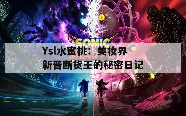 Ysl水蜜桃：美妆界新晋断货王的秘密日记