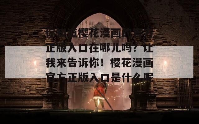 你知道樱花漫画的官方正版入口在哪儿吗？让我来告诉你！樱花漫画官方正版入口是什么呢？