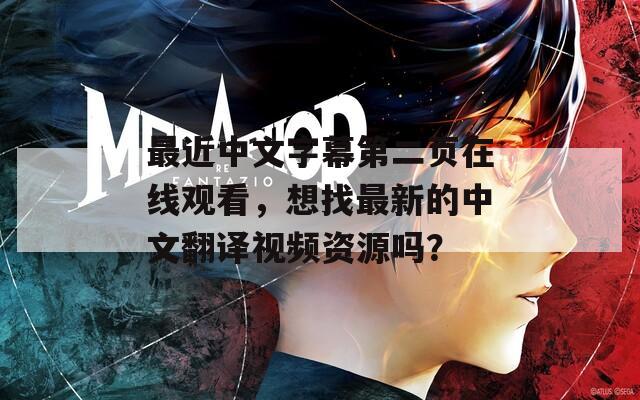 最近中文字幕第二页在线观看，想找最新的中文翻译视频资源吗？