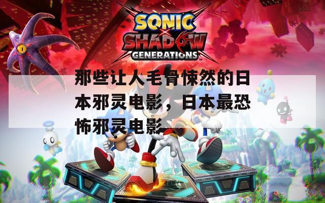 那些让人毛骨悚然的日本邪灵电影，日本最恐怖邪灵电影