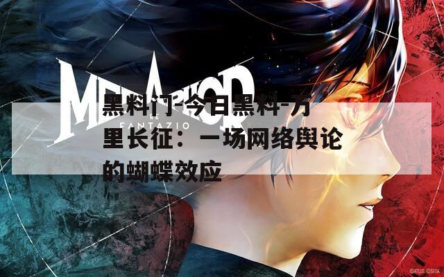黑料门-今日黑料-万里长征：一场网络舆论的蝴蝶效应