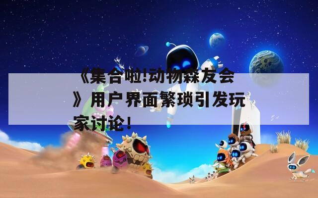 《集合啦!动物森友会》用户界面繁琐引发玩家讨论！