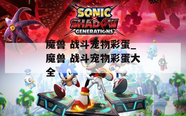 魔兽 战斗宠物彩蛋_魔兽 战斗宠物彩蛋大全
