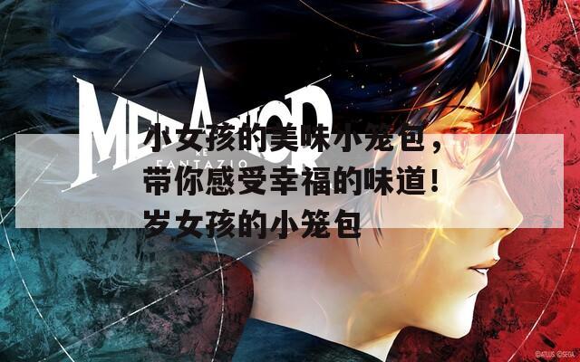 小女孩的美味小笼包，带你感受幸福的味道！岁女孩的小笼包