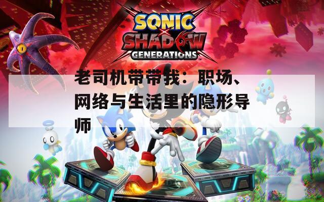 老司机带带我：职场、网络与生活里的隐形导师