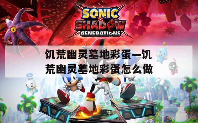 饥荒幽灵墓地彩蛋—饥荒幽灵墓地彩蛋怎么做