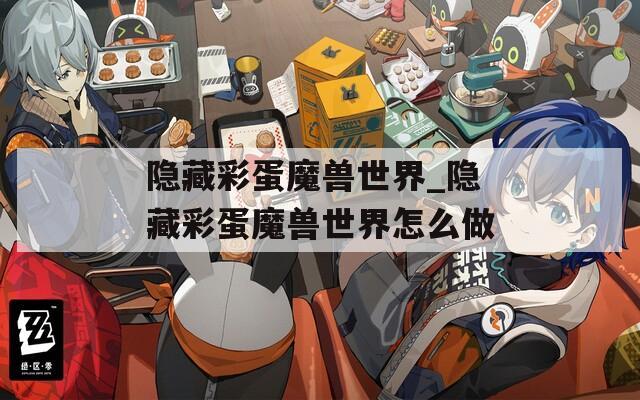 隐藏彩蛋魔兽世界_隐藏彩蛋魔兽世界怎么做