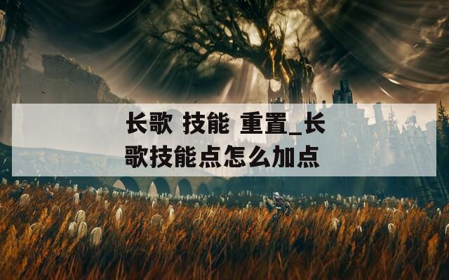 长歌 技能 重置_长歌技能点怎么加点