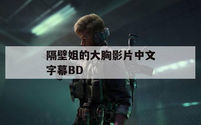 隔壁姐的大胸影片中文字幕BD
