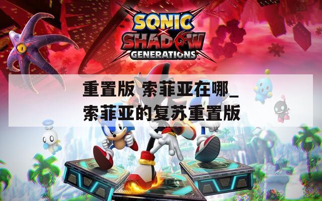 重置版 索菲亚在哪_索菲亚的复苏重置版