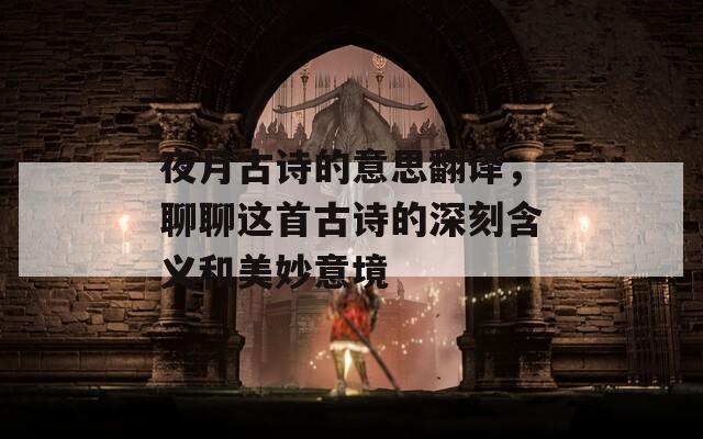 夜月古诗的意思翻译，聊聊这首古诗的深刻含义和美妙意境
