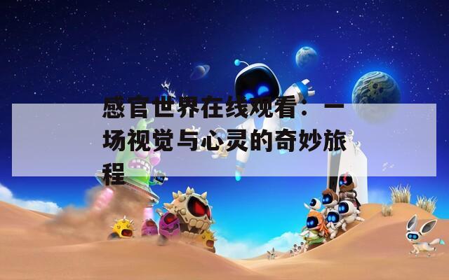 感官世界在线观看：一场视觉与心灵的奇妙旅程