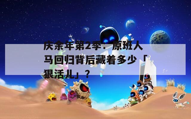 庆余年第2季：原班人马回归背后藏着多少「狠活儿」？