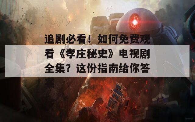追剧必看！如何免费观看《孝庄秘史》电视剧全集？这份指南给你答案