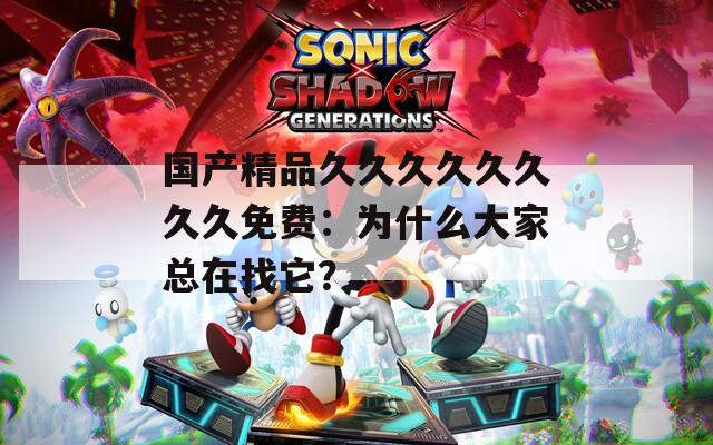 国产精品久久久久久久久久免费：为什么大家总在找它？
