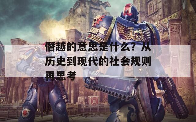 僭越的意思是什么？从历史到现代的社会规则再思考