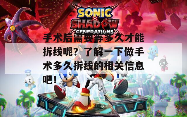 手术后需要等多久才能拆线呢？了解一下做手术多久拆线的相关信息吧！