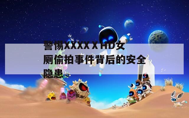 警惕XXXXⅩHD女厕偷拍事件背后的安全隐患