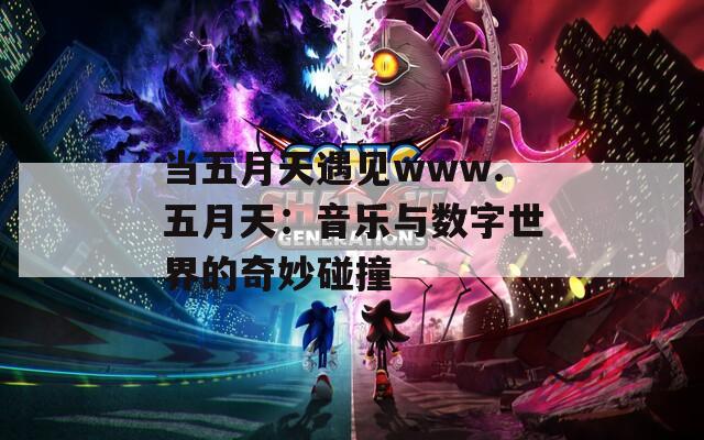 当五月天遇见www.五月天：音乐与数字世界的奇妙碰撞