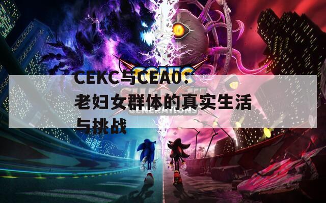 CEKC与CEA0：老妇女群体的真实生活与挑战