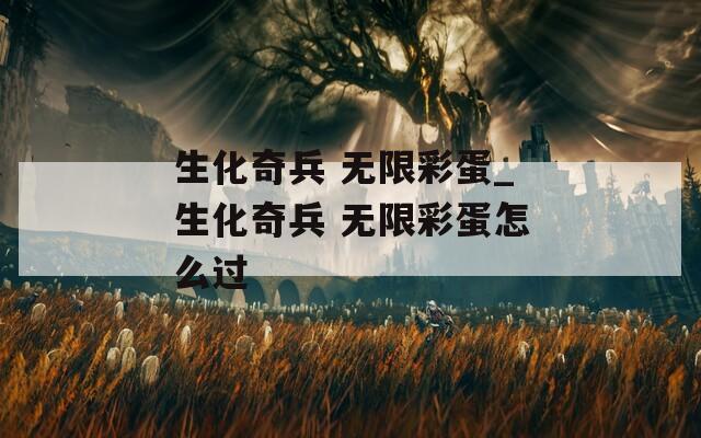 生化奇兵 无限彩蛋_生化奇兵 无限彩蛋怎么过