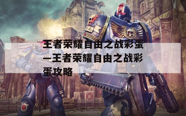 王者荣耀自由之战彩蛋—王者荣耀自由之战彩蛋攻略