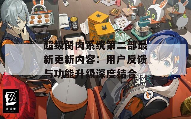 超级胬肉系统第二部最新更新内容：用户反馈与功能升级深度结合