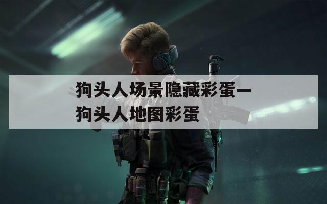 狗头人场景隐藏彩蛋—狗头人地图彩蛋