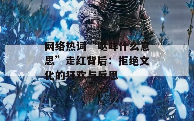 网络热词“哒咩什么意思”走红背后：拒绝文化的狂欢与反思