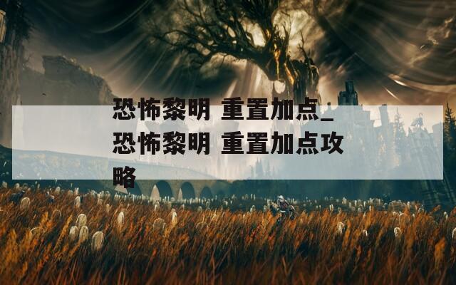 恐怖黎明 重置加点_恐怖黎明 重置加点攻略