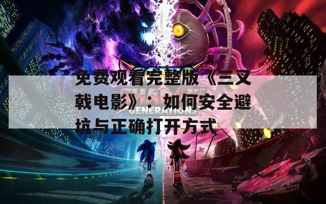 免费观看完整版《三叉戟电影》：如何安全避坑与正确打开方式