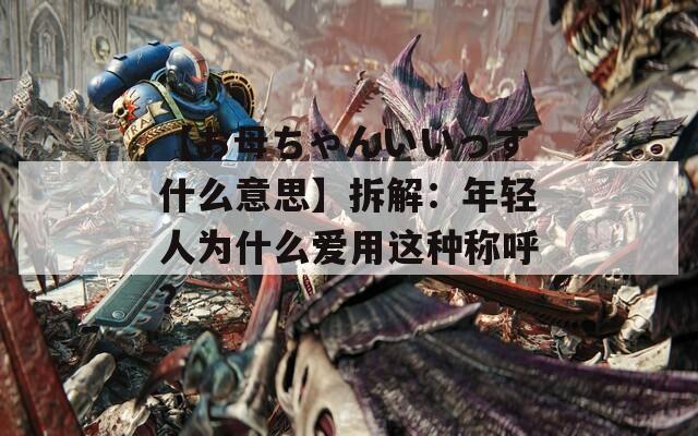 【お母ちゃんいいっす什么意思】拆解：年轻人为什么爱用这种称呼？