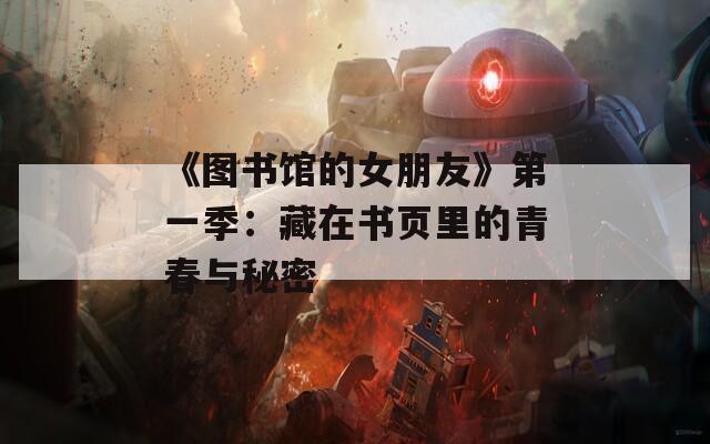 《图书馆的女朋友》第一季：藏在书页里的青春与秘密