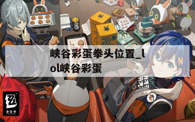 峡谷彩蛋拳头位置_lol峡谷彩蛋