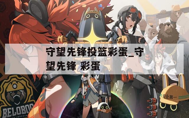 守望先锋投篮彩蛋_守望先锋 彩蛋