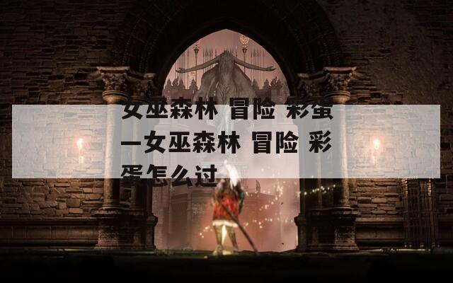 女巫森林 冒险 彩蛋—女巫森林 冒险 彩蛋怎么过