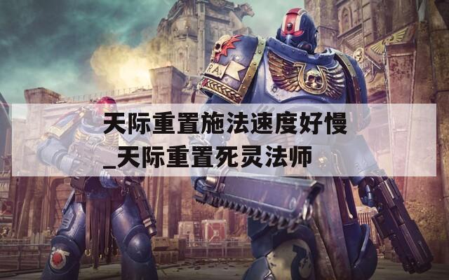 天际重置施法速度好慢_天际重置死灵法师